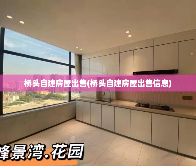 桥头自建房屋出售(桥头自建房屋出售信息) 桥头自建房屋出售(桥头自建房屋出售信息)