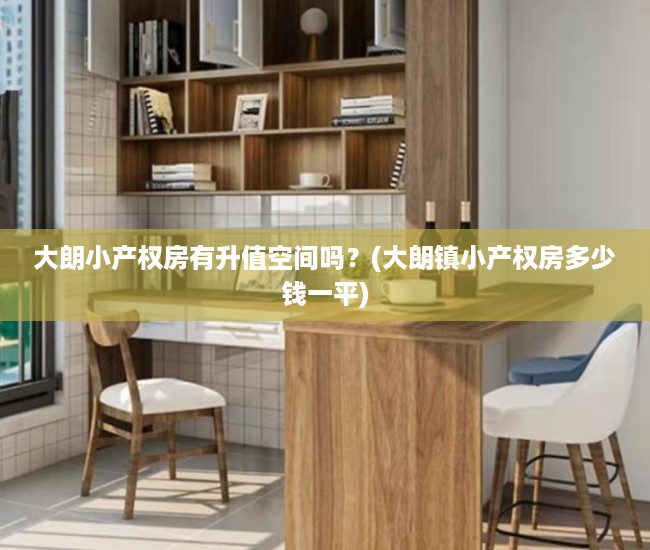 大朗小产权房有升值空间吗?(大朗镇小产权房多少钱一平) 大朗小产权房有升值空间吗?(大朗镇小产权房多少钱一平)