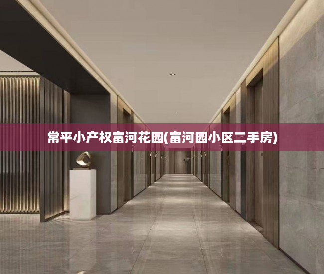 常平小产权富河花园(富河园小区二手房) 常平小产权富河花园(富河园小区二手房)