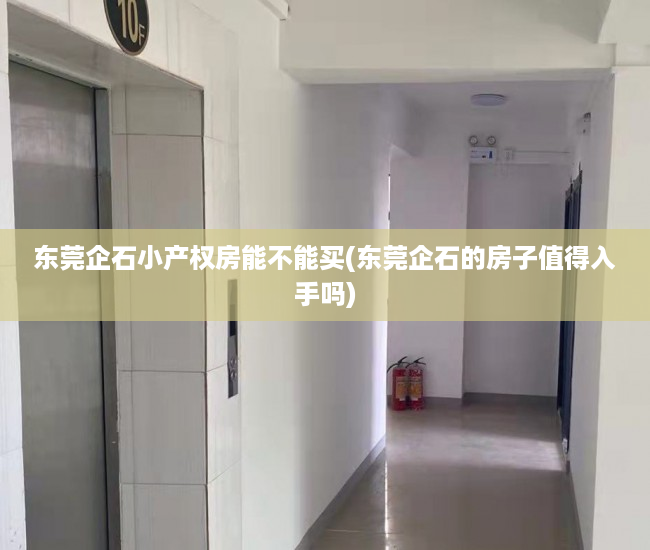 东莞企石小产权房能不能买(东莞企石的房子值得入手吗) 东莞企石小产权房能不能买(东莞企石的房子值得入手吗)