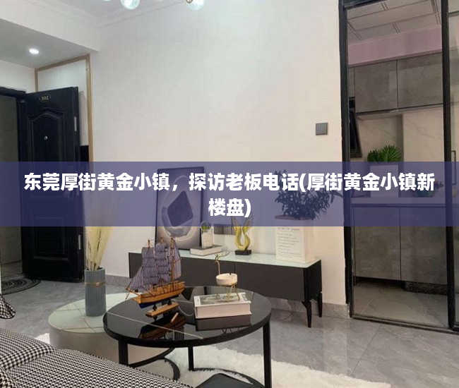 东莞厚街黄金小镇，探访老板电话(厚街黄金小镇新楼盘)