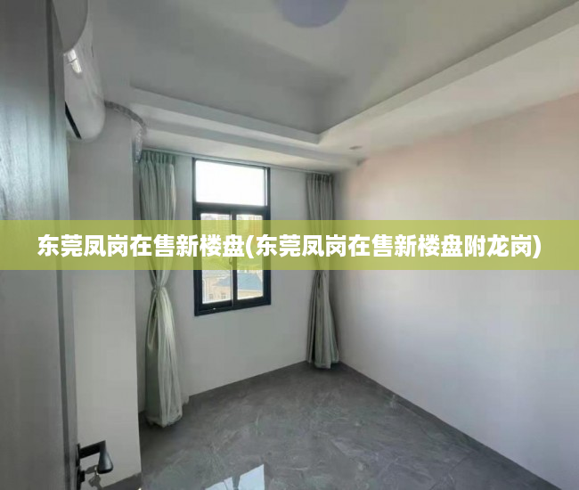 东莞凤岗在售新楼盘(东莞凤岗在售新楼盘附龙岗) 东莞凤岗在售新楼盘(东莞凤岗在售新楼盘附龙岗)
