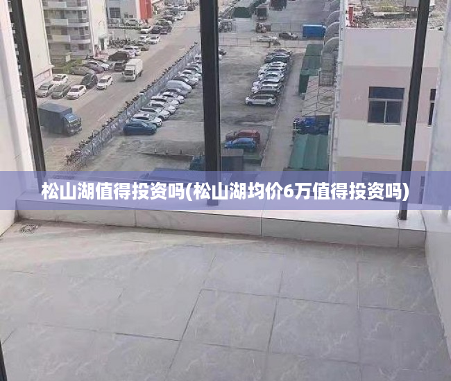 松山湖值得投资吗(松山湖均价6万值得投资吗)