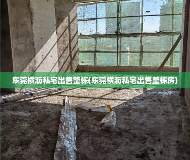 东莞横沥私宅出售整栋(东莞横沥私宅出售整栋房) 东莞横沥私宅出售整栋(东莞横沥私宅出售整栋房)