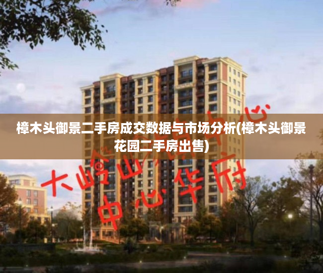 樟木头御景二手房成交数据与市场分析(樟木头御景花园二手房出售)