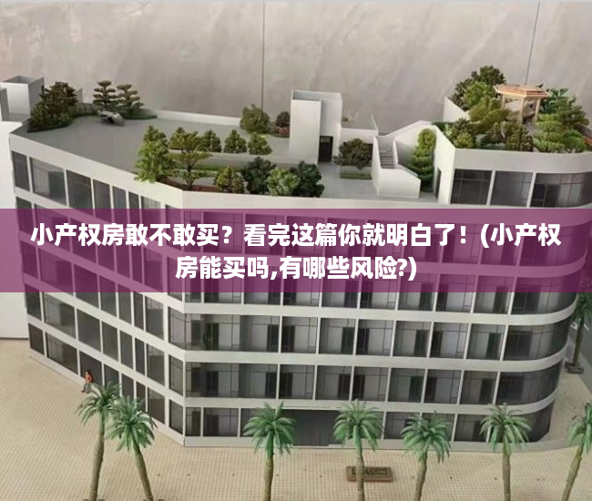 小产权房敢不敢买？看完这篇你就明白了！(小产权房能买吗,有哪些风险?)