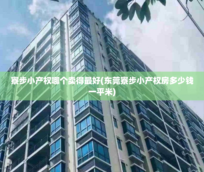 寮步小产权哪个卖得最好(东莞寮步小产权房多少钱一平米) 寮步小产权哪个卖得最好(东莞寮步小产权房多少钱一平米)