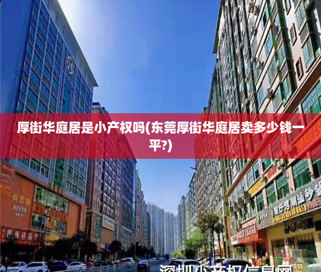 厚街华庭居是小产权吗(东莞厚街华庭居卖多少钱一平?) 厚街华庭居是小产权吗(东莞厚街华庭居卖多少钱一平?)
