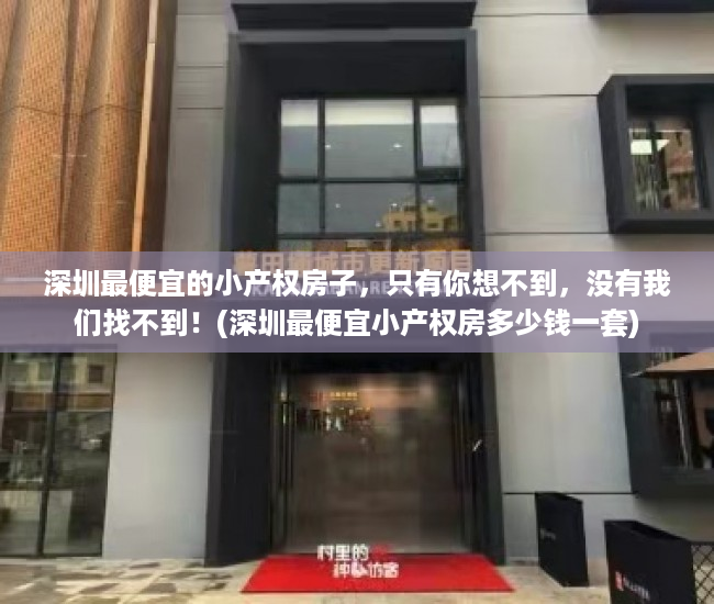 深圳最便宜的小产权房子，只有你想不到，没有我们找不到！(深圳最便宜小产权房多少钱一套)
