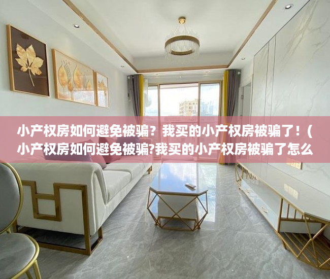小产权房如何避免被骗？我买的小产权房被骗了！(小产权房如何避免被骗?我买的小产权房被骗了怎么办)