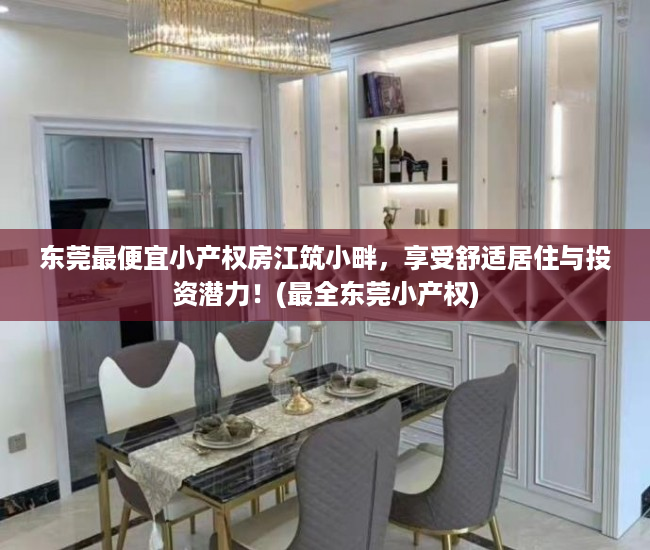 东莞最便宜小产权房江筑小畔，享受舒适居住与投资潜力！(最全东莞小产权)