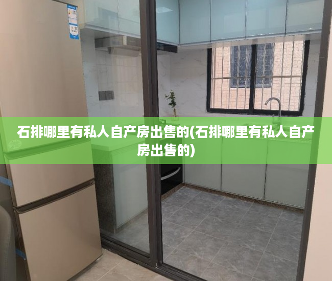 石排哪里有私人自产房出售的(石排哪里有私人自产房出售的) 石排哪里有私人自产房出售的(石排哪里有私人自产房出售的)