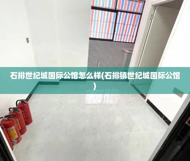 石排世纪城国际公馆怎么样(石排镇世纪城国际公馆)