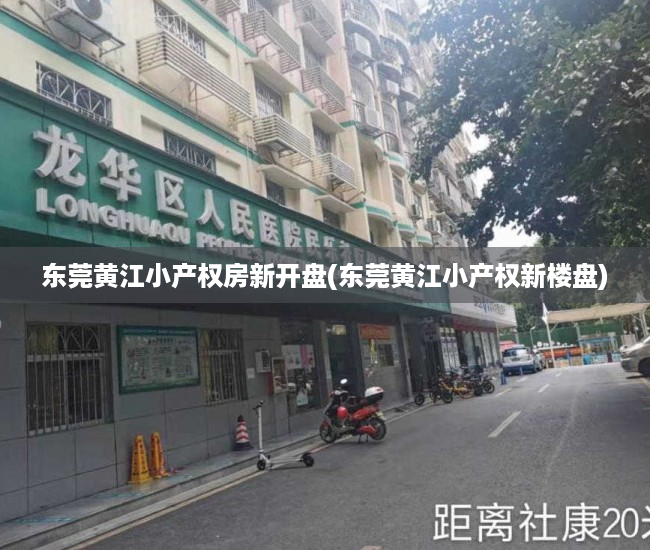 东莞黄江小产权房新开盘(东莞黄江小产权新楼盘) 东莞黄江小产权房新开盘(东莞黄江小产权新楼盘)