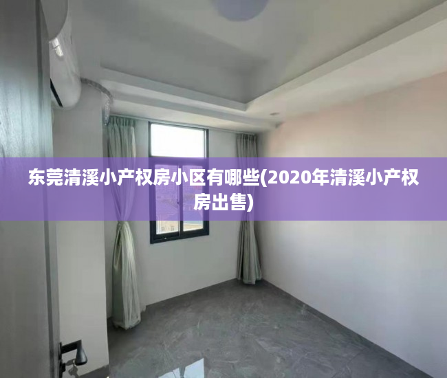东莞清溪小产权房小区有哪些(2020年清溪小产权房出售) 东莞清溪小产权房小区有哪些(2020年清溪小产权房出售)