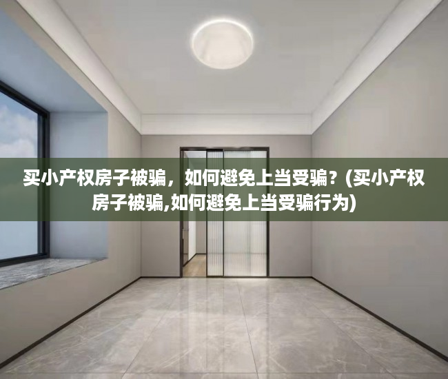 买小产权房子被骗，如何避免上当受骗？(买小产权房子被骗,如何避免上当受骗行为)