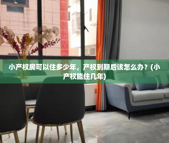 小产权房可以住多少年，产权到期后该怎么办？(小产权能住几年)