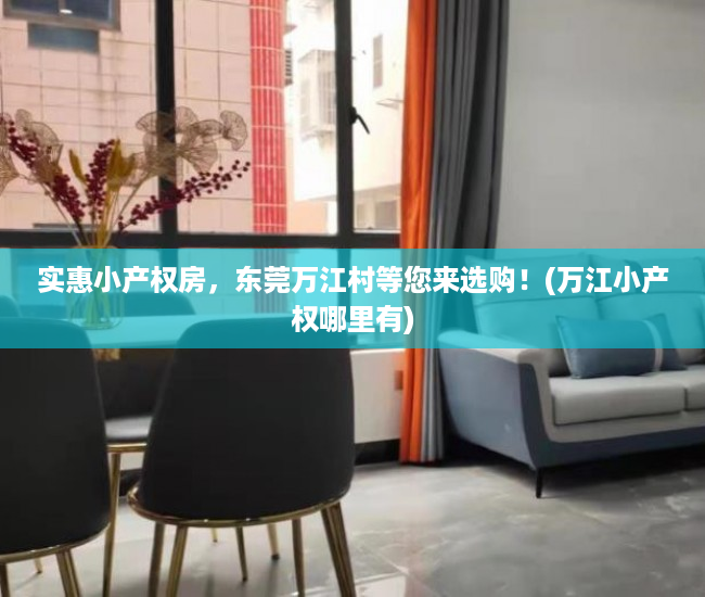 实惠小产权房，东莞万江村等您来选购！(万江小产权哪里有)