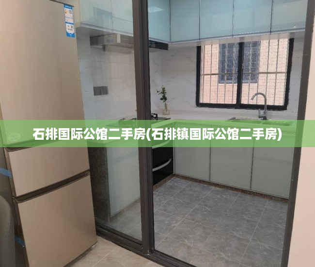 石排国际公馆二手房(石排镇国际公馆二手房) 石排国际公馆二手房(石排镇国际公馆二手房)