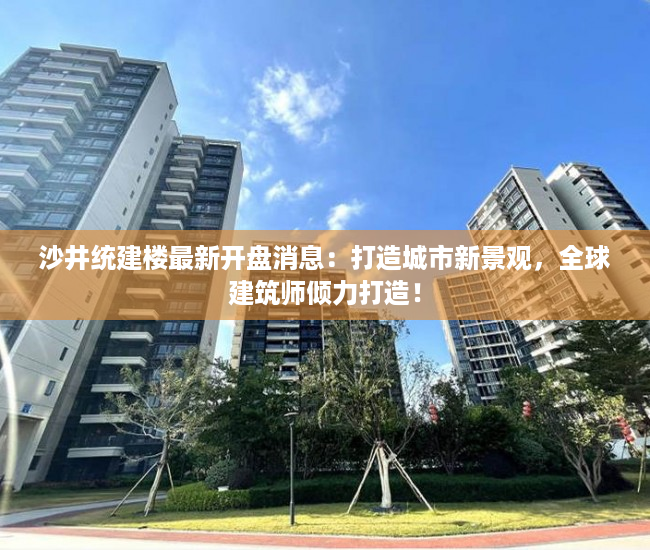 沙井统建楼最新开盘消息：打造城市新景观，全球建筑师倾力打造！