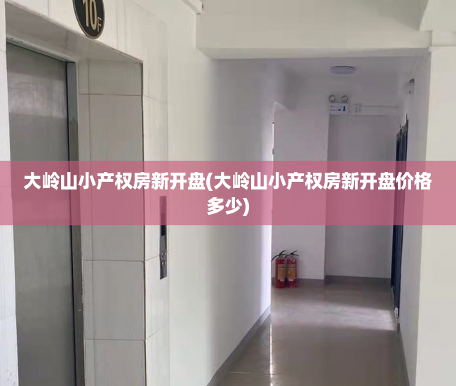 大岭山小产权房新开盘(大岭山小产权房新开盘价格多少) 大岭山小产权房新开盘(大岭山小产权房新开盘价格多少)