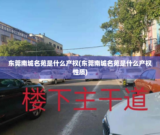 东莞南城名苑是什么产权(东莞南城名苑是什么产权性质) 东莞南城名苑是什么产权(东莞南城名苑是什么产权性质)
