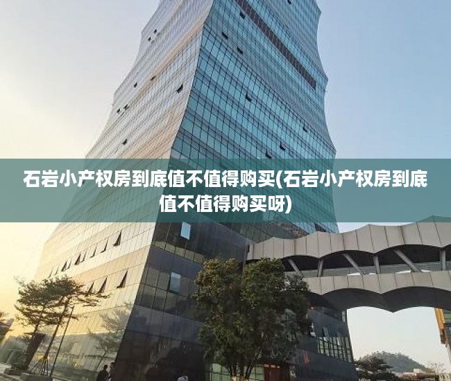 石岩小产权房到底值不值得购买(石岩小产权房到底值不值得购买呀) 石岩小产权房到底值不值得购买(石岩小产权房到底值不值得购买呀)