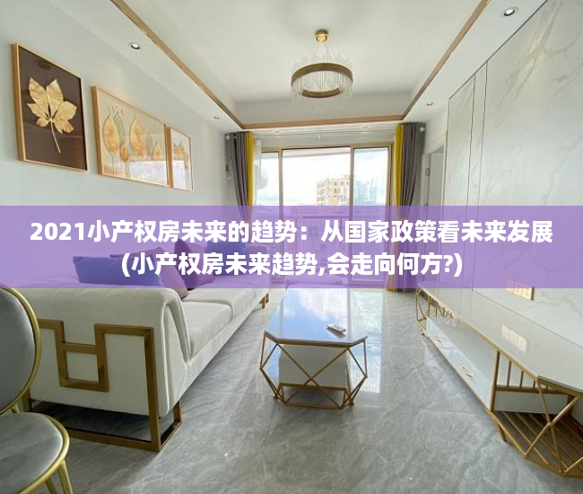 2021小产权房未来的趋势：从国家政策看未来发展(小产权房未来趋势,会走向何方?)