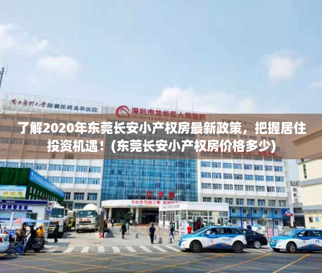 了解2020年东莞长安小产权房最新政策，把握居住投资机遇！(东莞长安小产权房价格多少)