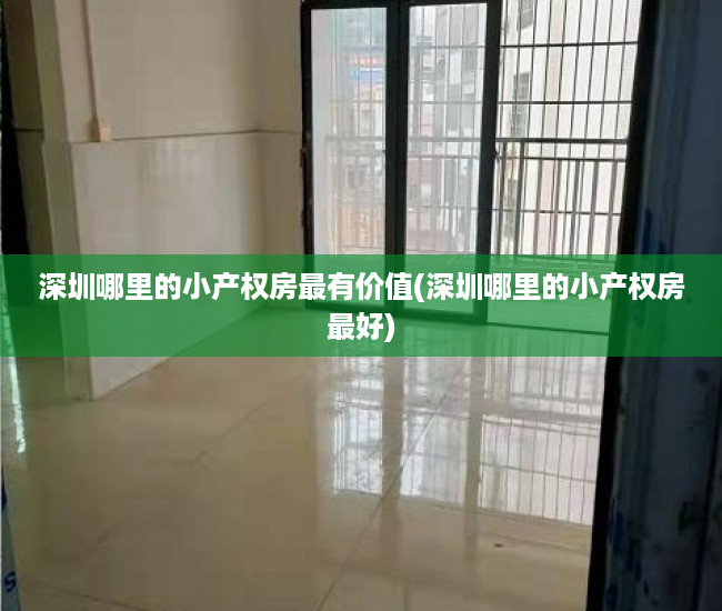 深圳哪里的小产权房最有价值(深圳哪里的小产权房最好) 深圳哪里的小产权房最有价值(深圳哪里的小产权房最好)