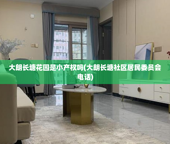 大朗长塘花园是小产权吗(大朗长塘社区居民委员会电话) 大朗长塘花园是小产权吗(大朗长塘社区居民委员会电话)