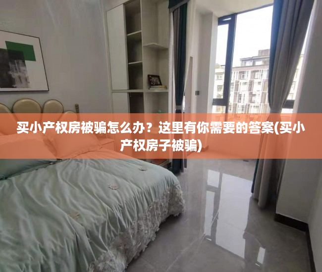 买小产权房被骗怎么办？这里有你需要的答案(买小产权房子被骗)