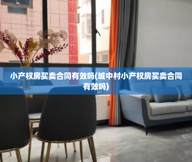 小产权房买卖合同有效吗(城中村小产权房买卖合同有效吗) 小产权房买卖合同有效吗(城中村小产权房买卖合同有效吗)