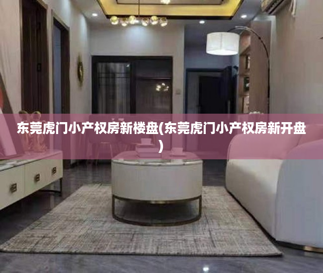 东莞虎门小产权房新楼盘(东莞虎门小产权房新开盘)