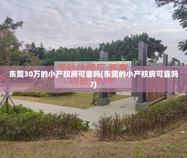 东莞30万的小产权房可靠吗(东莞的小产权房可靠吗?) 东莞30万的小产权房可靠吗(东莞的小产权房可靠吗?)