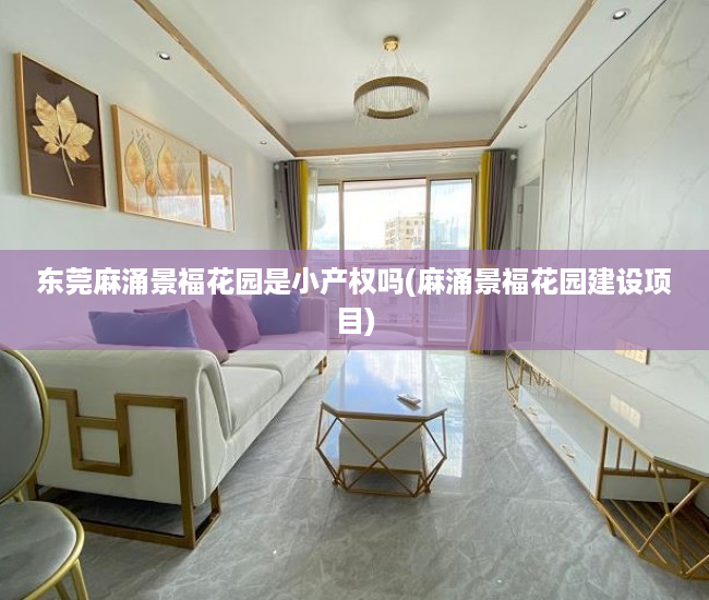 东莞麻涌景福花园是小产权吗(麻涌景福花园建设项目) 东莞麻涌景福花园是小产权吗(麻涌景福花园建设项目)