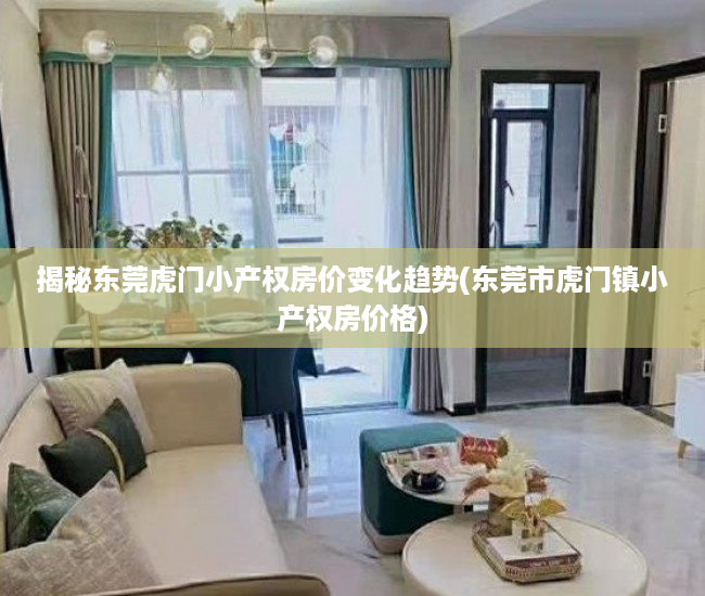 揭秘东莞虎门小产权房价变化趋势(东莞市虎门镇小产权房价格)