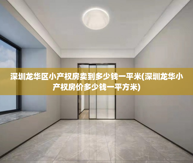 深圳龙华区小产权房卖到多少钱一平米(深圳龙华小产权房价多少钱一平方米) 深圳龙华区小产权房卖到多少钱一平米(深圳龙华小产权房价多少钱一平方米)