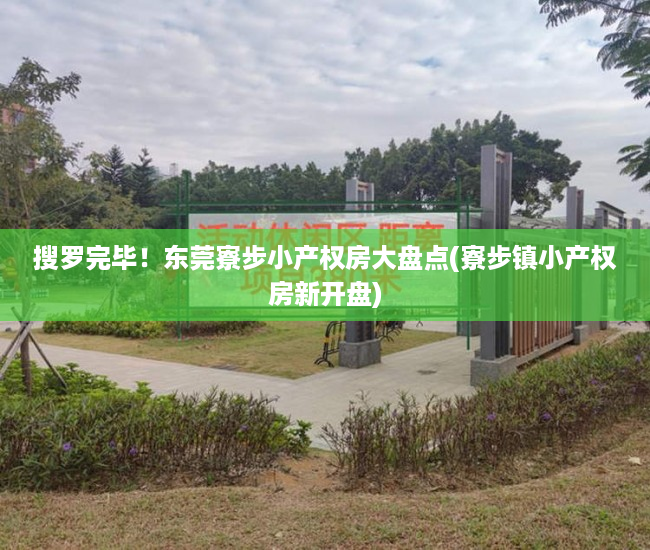 搜罗完毕！东莞寮步小产权房大盘点(寮步镇小产权房新开盘)