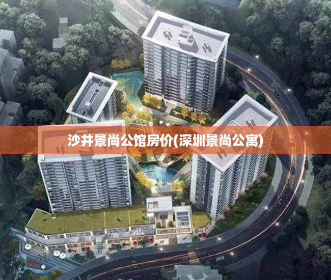沙井景尚公馆房价(深圳景尚公寓)