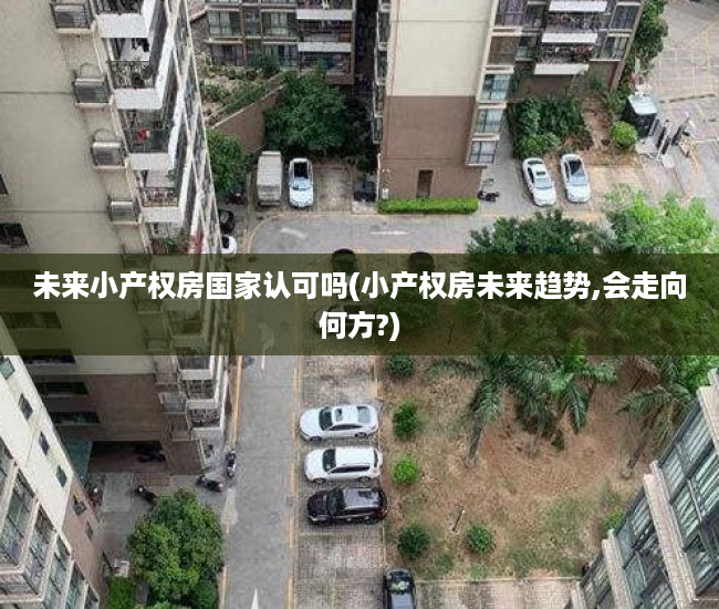 未来小产权房国家认可吗(小产权房未来趋势,会走向何方?)