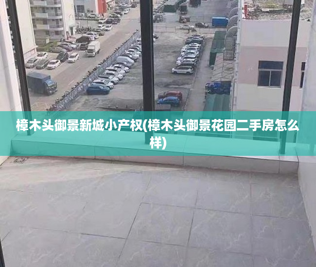 樟木头御景新城小产权(樟木头御景花园二手房怎么样) 樟木头御景新城小产权(樟木头御景花园二手房怎么样)