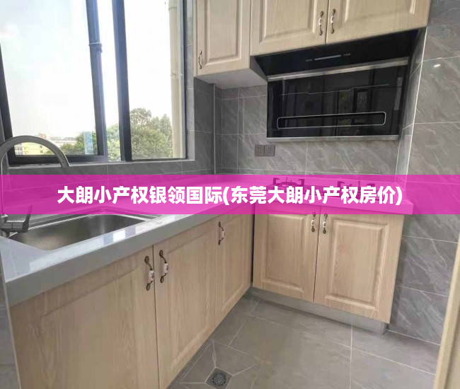 大朗小产权银领国际(东莞大朗小产权房价) 大朗小产权银领国际(东莞大朗小产权房价)