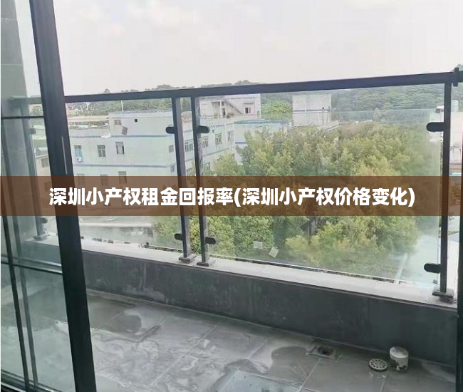 深圳小产权租金回报率(深圳小产权价格变化) 深圳小产权租金回报率(深圳小产权价格变化)