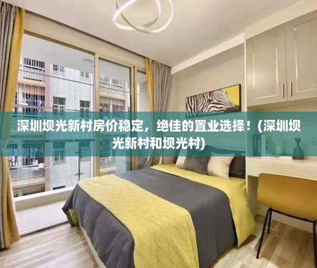 深圳坝光新村房价稳定，绝佳的置业选择！(深圳坝光新村和坝光村)
