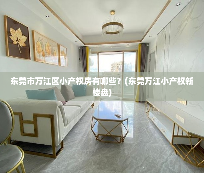 东莞市万江区小产权房有哪些?(东莞万江小产权新楼盘) 东莞市万江区小产权房有哪些?(东莞万江小产权新楼盘)