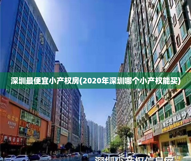 深圳最便宜小产权房(2020年深圳哪个小产权能买) 深圳最便宜小产权房(2020年深圳哪个小产权能买)