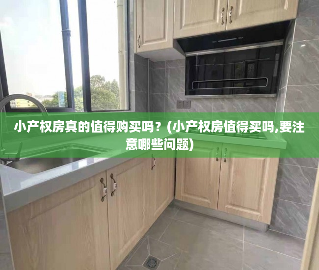 小产权房真的值得购买吗？(小产权房值得买吗,要注意哪些问题)