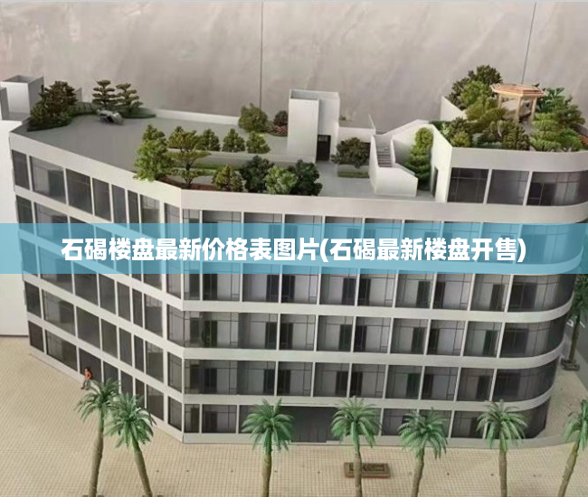 石碣楼盘最新价格表图片(石碣最新楼盘开售) 石碣楼盘最新价格表图片(石碣最新楼盘开售)