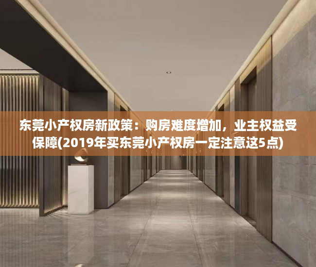 东莞小产权房新政策：购房难度增加，业主权益受保障(2019年买东莞小产权房一定注意这5点)